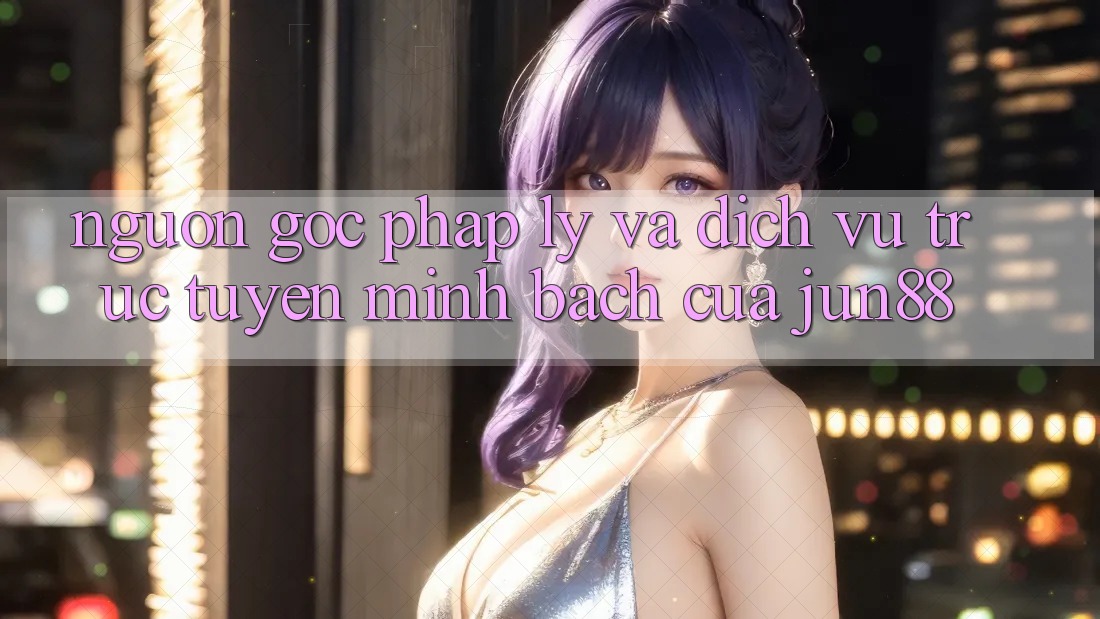 Nguồn Gốc Pháp Lý Và Dịch vụ trực tuyến Minh bạch Của Jun88 Nguồn Gốc Pháp Lý Và Dịch vụ trực tuyến Minh bạch Của Jun88