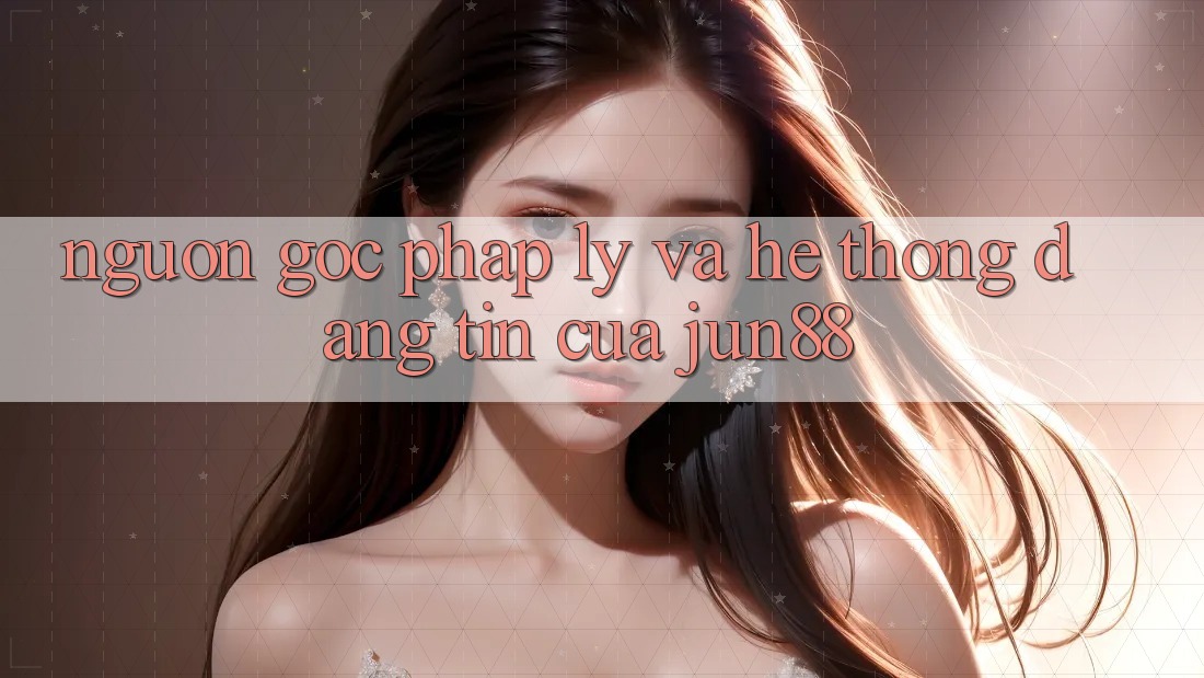Nguồn Gốc Pháp Lý Và Hệ thống Đáng tin Của Jun88 Nguồn Gốc Pháp Lý Và Hệ thống Đáng tin Của Jun88