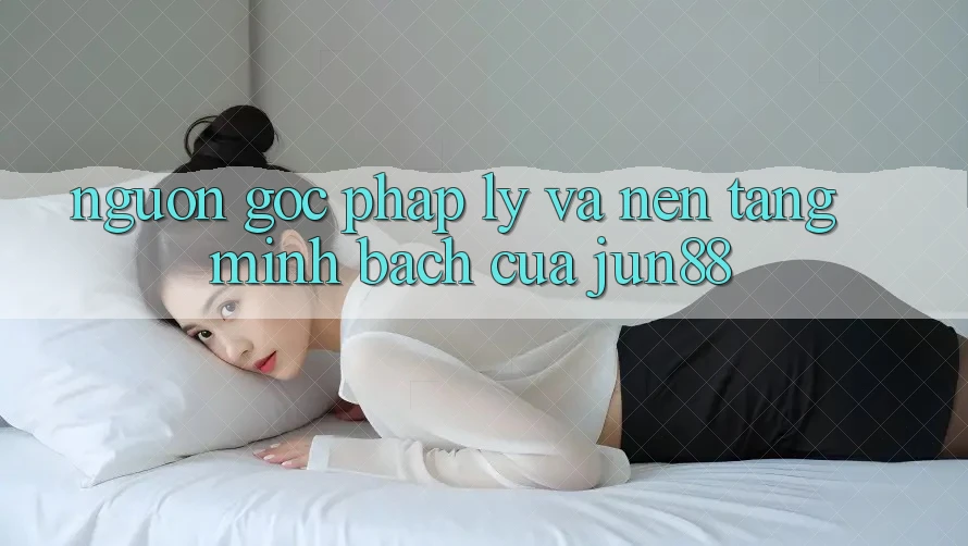 Nguồn Gốc Pháp Lý Và Nền Tảng Minh bạch Của Jun88