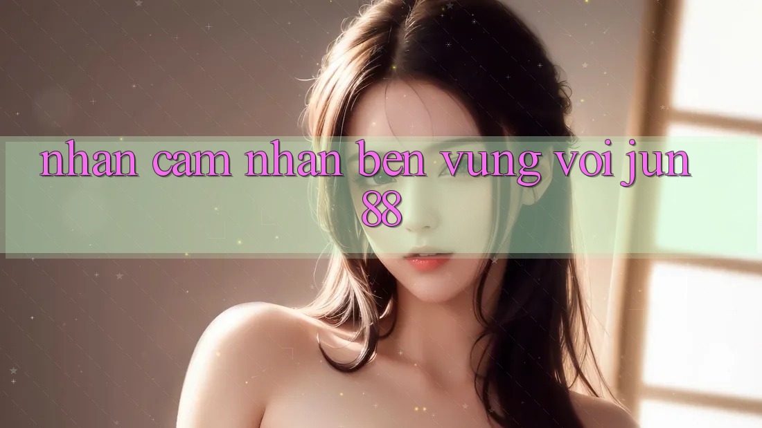 Nhận cảm nhận bền vững với jun88 Nhận cảm nhận bền vững với jun88