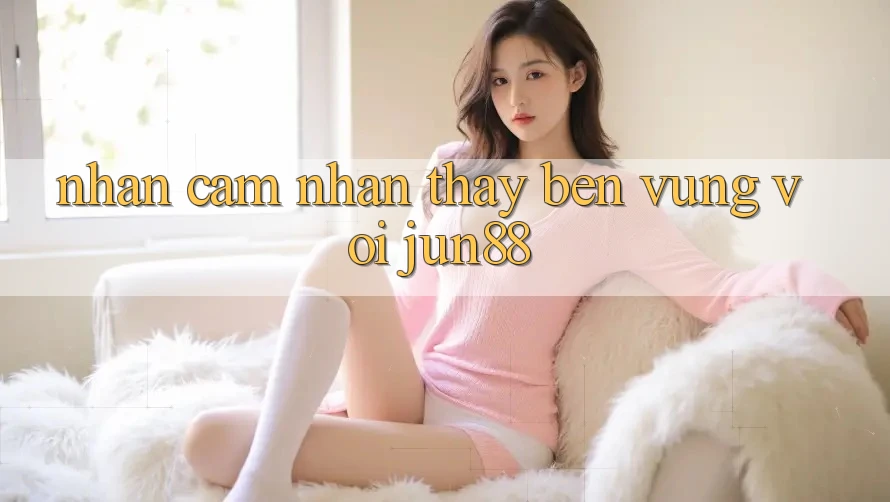 Nhận cảm nhận thấy bền vững với jun88 Nhận cảm nhận thấy bền vững với jun88