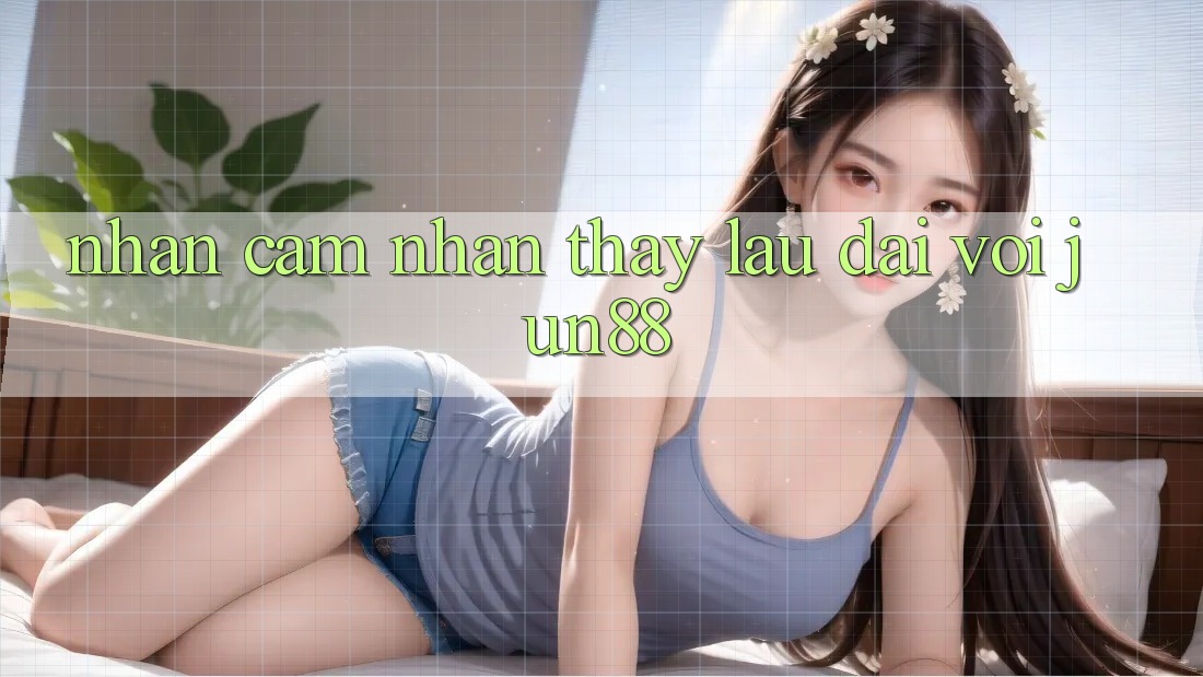 Nhận cảm nhận thấy lâu dài với jun88