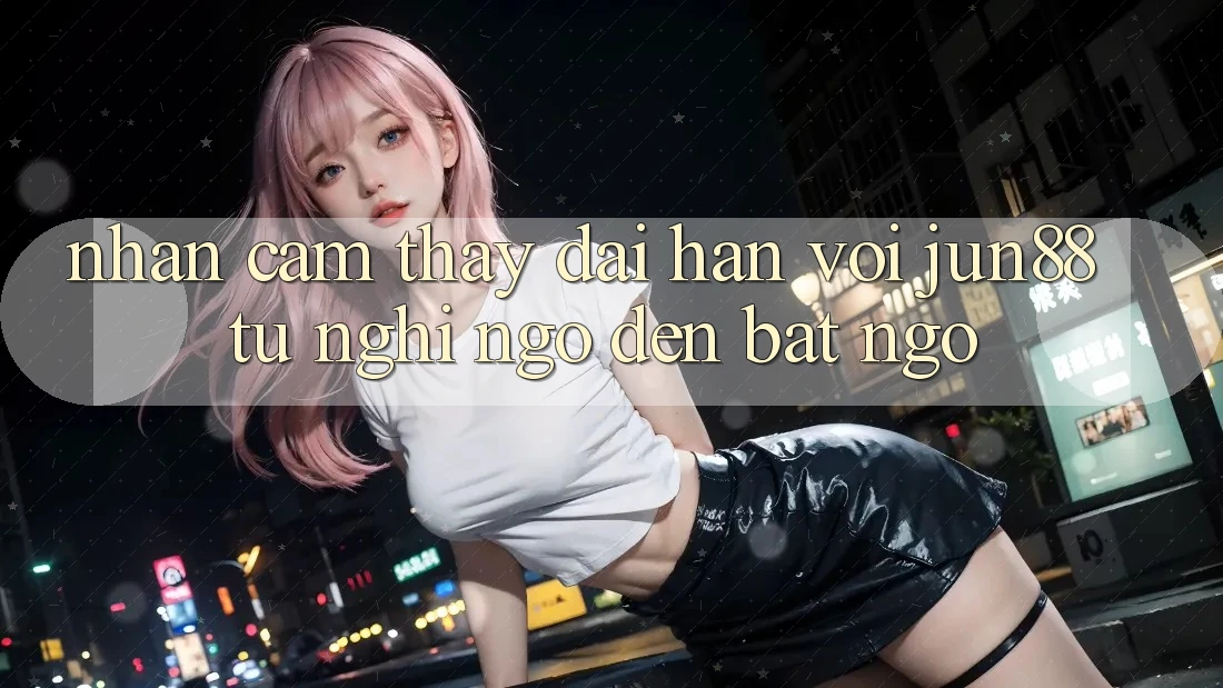 Nhận cảm thấy dài hạn với Jun88 - từ nghi ngờ đến bất ngờ Nhận cảm thấy dài hạn với Jun88 - từ nghi ngờ đến bất ngờ