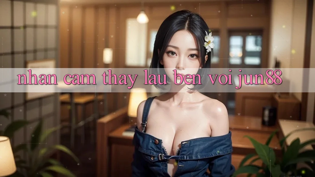 Nhận cảm thấy lâu bền với Jun88