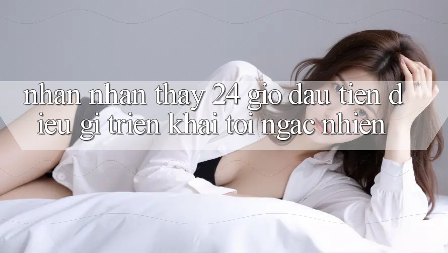Nhận nhận thấy 24 giờ đầu tiên: điều gì triển khai tôi ngạc nhiên? Nhận nhận thấy 24 giờ đầu tiên: điều gì triển khai tôi ngạc nhiên?
