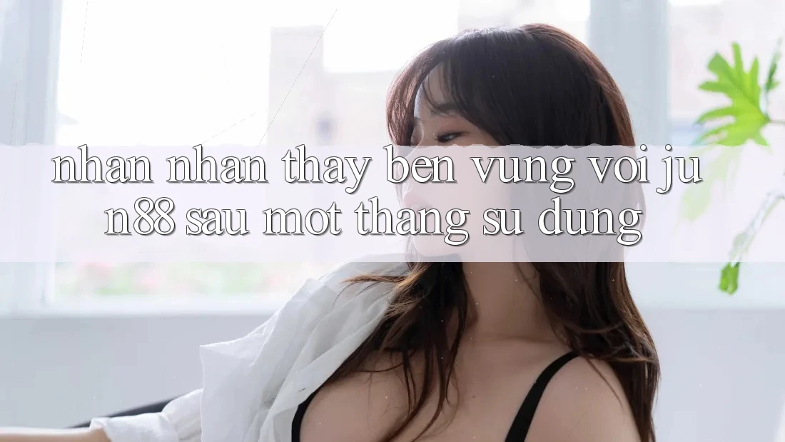 Nhận nhận thấy bền vững với jun88 sau một tháng sử dụng Nhận nhận thấy bền vững với jun88 sau một tháng sử dụng
