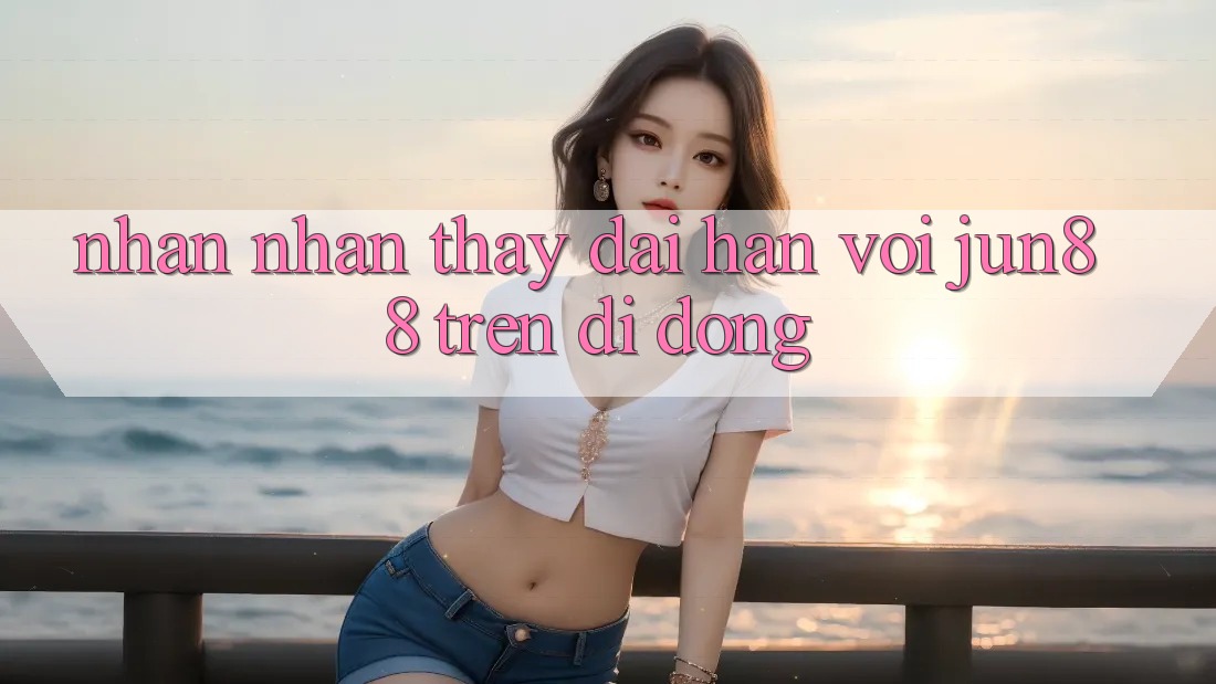 Nhận nhận thấy dài hạn với jun88 trên di động Nhận nhận thấy dài hạn với jun88 trên di động