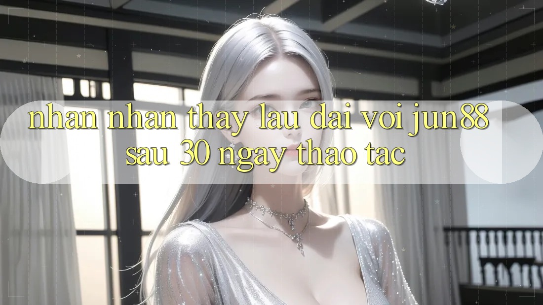 Nhận nhận thấy lâu dài với Jun88: Sau 30 ngày thao tác