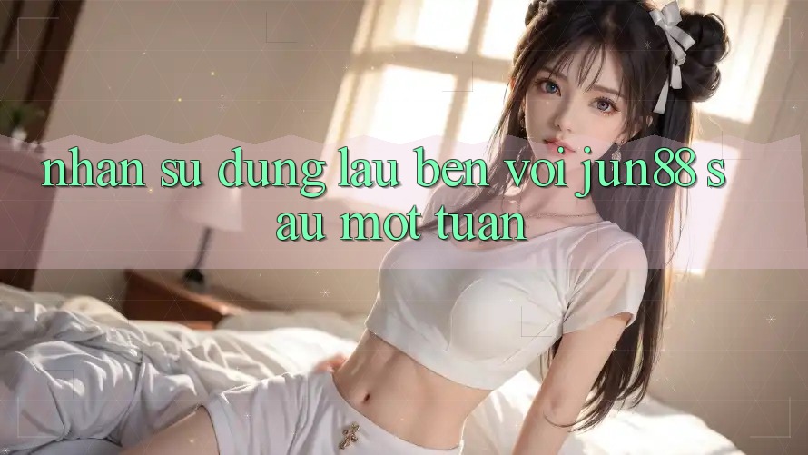 Nhận sử dụng lâu bền với jun88 sau một tuần Nhận sử dụng lâu bền với jun88 sau một tuần