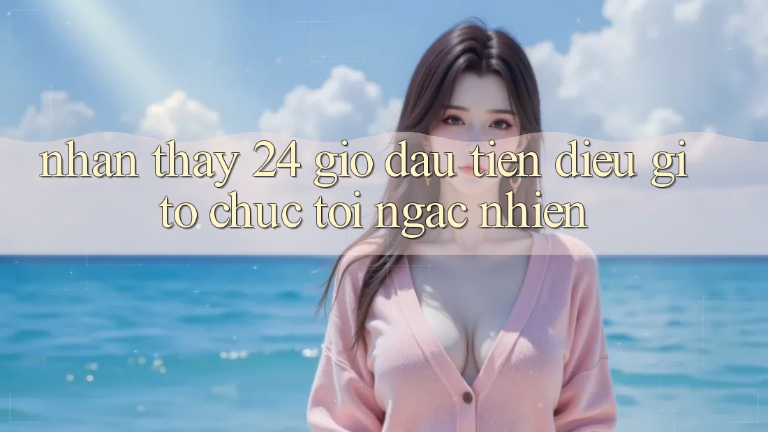 Nhận thấy 24 giờ đầu tiên: điều gì tổ chức tôi ngạc nhiên? Nhận thấy 24 giờ đầu tiên: điều gì tổ chức tôi ngạc nhiên?