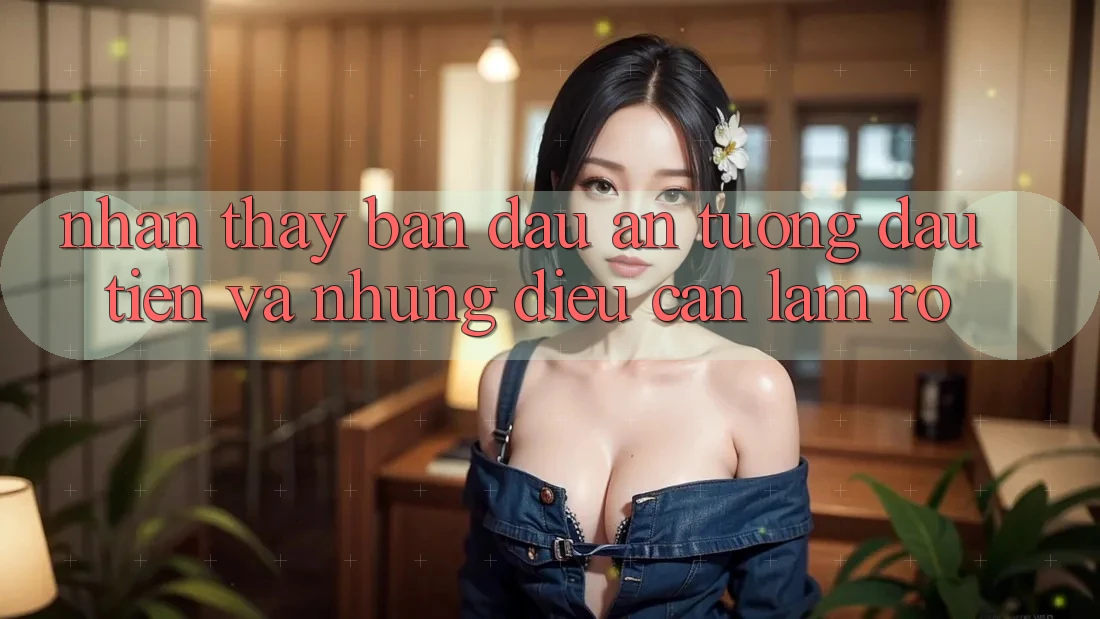 Nhận thấy ban đầu: Ấn tượng đầu tiên và những điều cần làm rõ