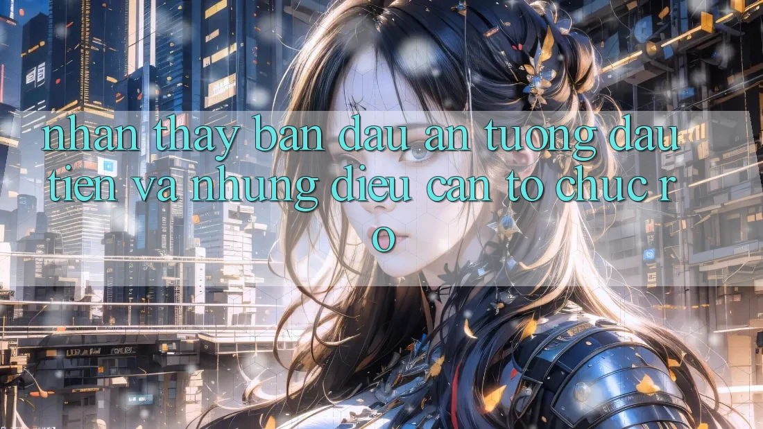 Nhận thấy ban đầu: Ấn tượng đầu tiên và những điều cần tổ chức rõ