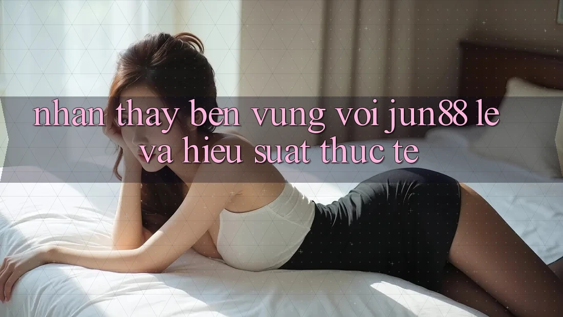 Nhận thấy bền vững với jun88 — lẹ và hiệu suất thực tế Nhận thấy bền vững với jun88 — lẹ và hiệu suất thực tế