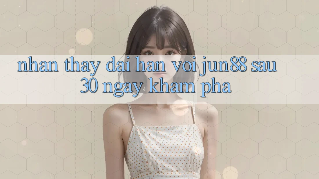 Nhận thấy dài hạn với jun88 sau 30 ngày khám phá Nhận thấy dài hạn với jun88 sau 30 ngày khám phá