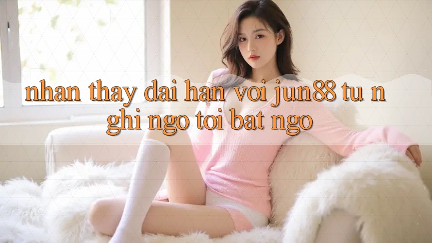 Nhận thấy dài hạn với Jun88 - từ nghi ngờ tới bất ngờ Nhận thấy dài hạn với Jun88 - từ nghi ngờ tới bất ngờ