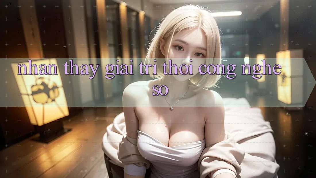 Nhận thấy Giải Trí Thời Công Nghệ Số Nhận thấy Giải Trí Thời Công Nghệ Số