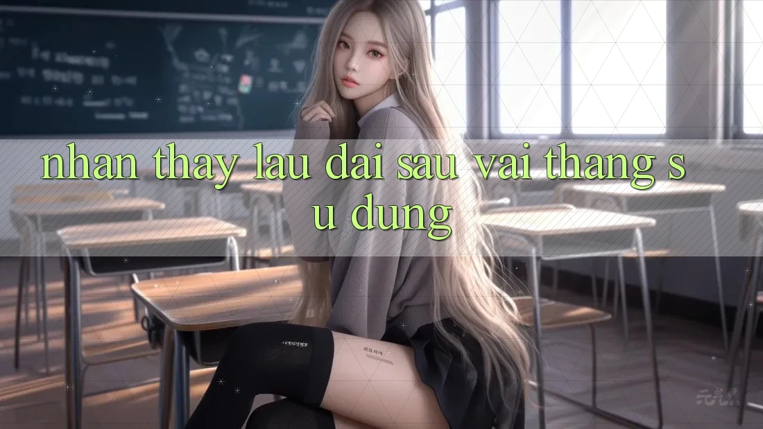 Nhận thấy lâu dài sau vài tháng sử dụng Nhận thấy lâu dài sau vài tháng sử dụng