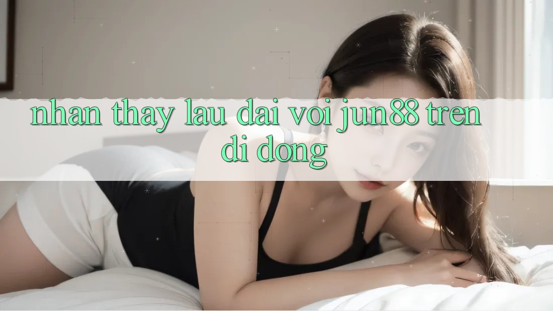 Nhận thấy lâu dài với jun88 trên di động Nhận thấy lâu dài với jun88 trên di động