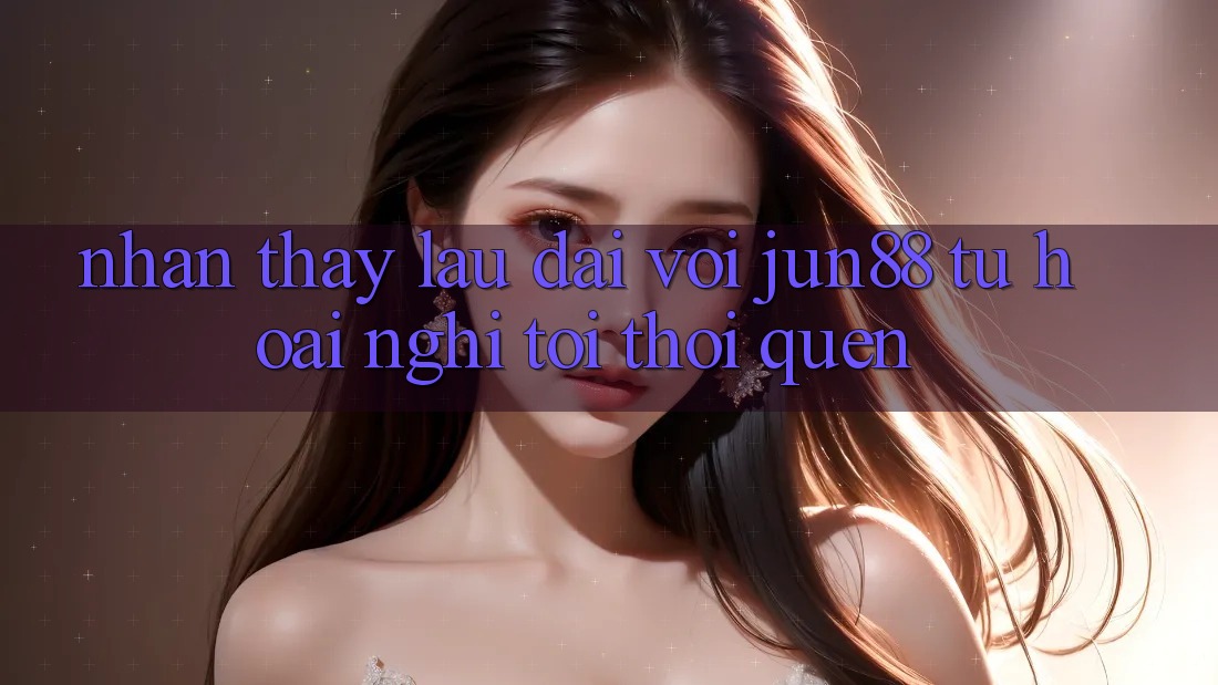 Nhận thấy lâu dài với Jun88: Từ hoài nghi tới thói quen