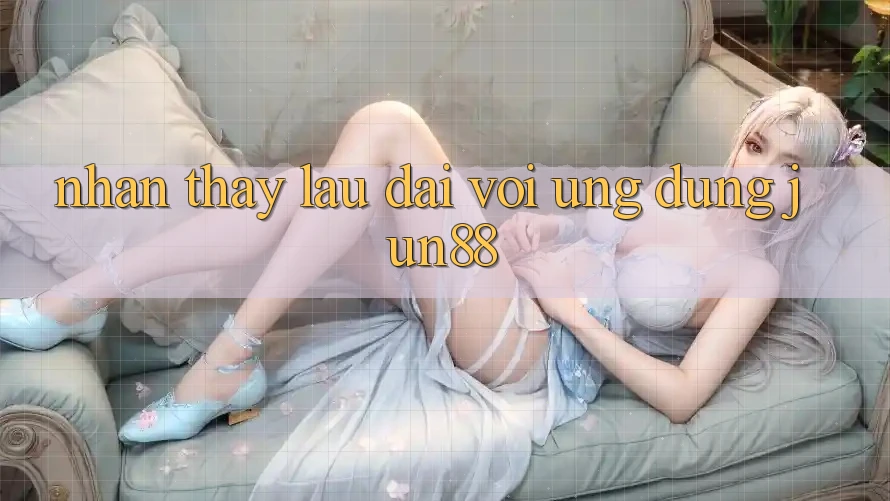 Nhận thấy lâu dài với ứng dụng Jun88 Nhận thấy lâu dài với ứng dụng Jun88