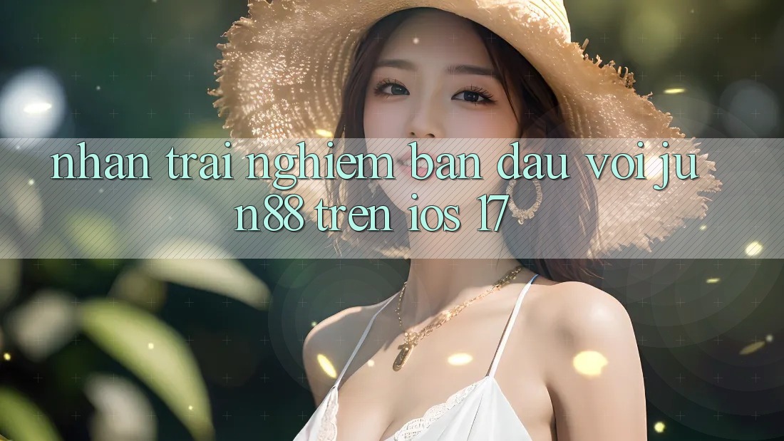 Nhận trải nghiệm ban đầu với jun88 trên iOS 17