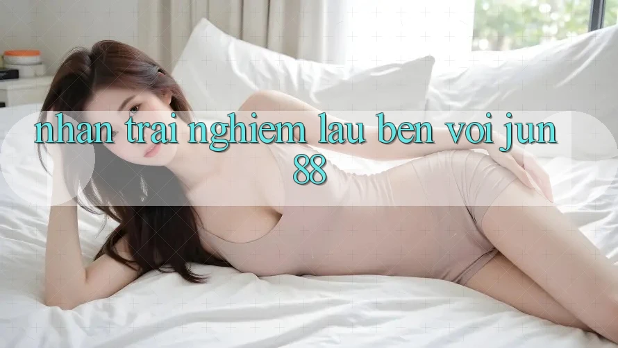 Nhận trải nghiệm lâu bền với jun88