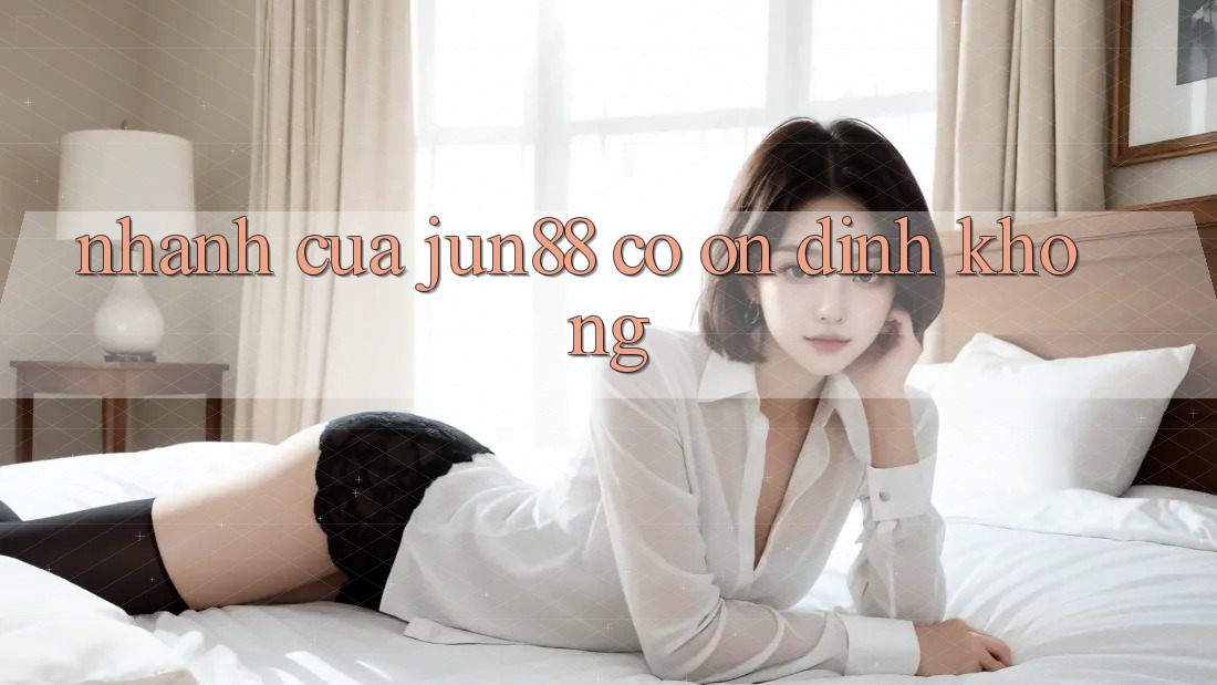 Nhanh của jun88 có ổn định không?