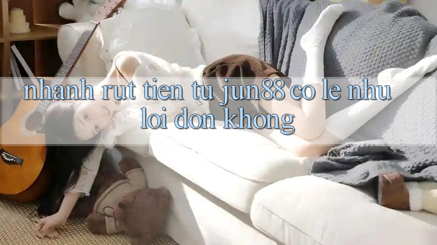 Nhanh rút tiền từ jun88 có lẹ như lời đồn không?