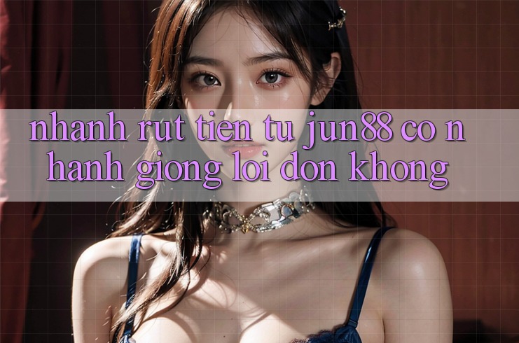 Nhanh rút tiền từ jun88 có nhanh giống lời đồn không? Nhanh rút tiền từ jun88 có nhanh giống lời đồn không?