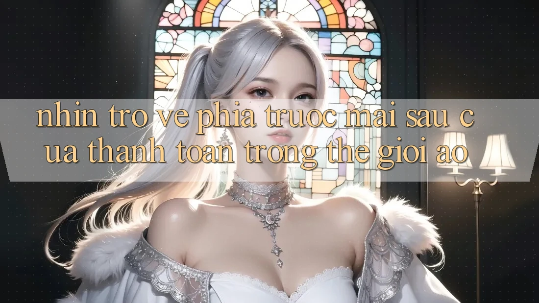 Nhìn Trở về Phía Trước: Mai sau Của Thanh toán Trong Thế Giới Ảo