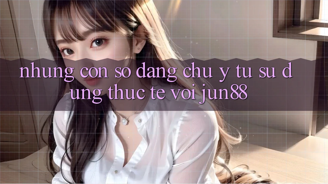 Những con số đáng chú ý từ sử dụng thực tế với jun88