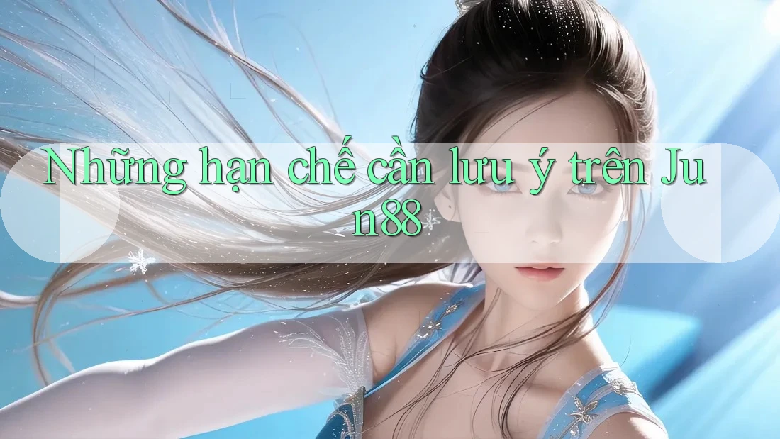 Những hạn chế cần lưu ý trên Jun88 Những hạn chế cần lưu ý trên Jun88