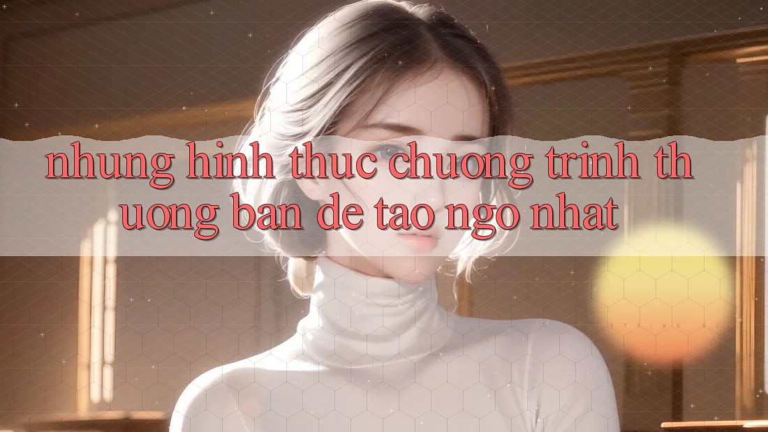 Những Hình Thức Chương trình thưởng Bạn Dễ Tao ngộ Nhất Những Hình Thức Chương trình thưởng Bạn Dễ Tao ngộ Nhất