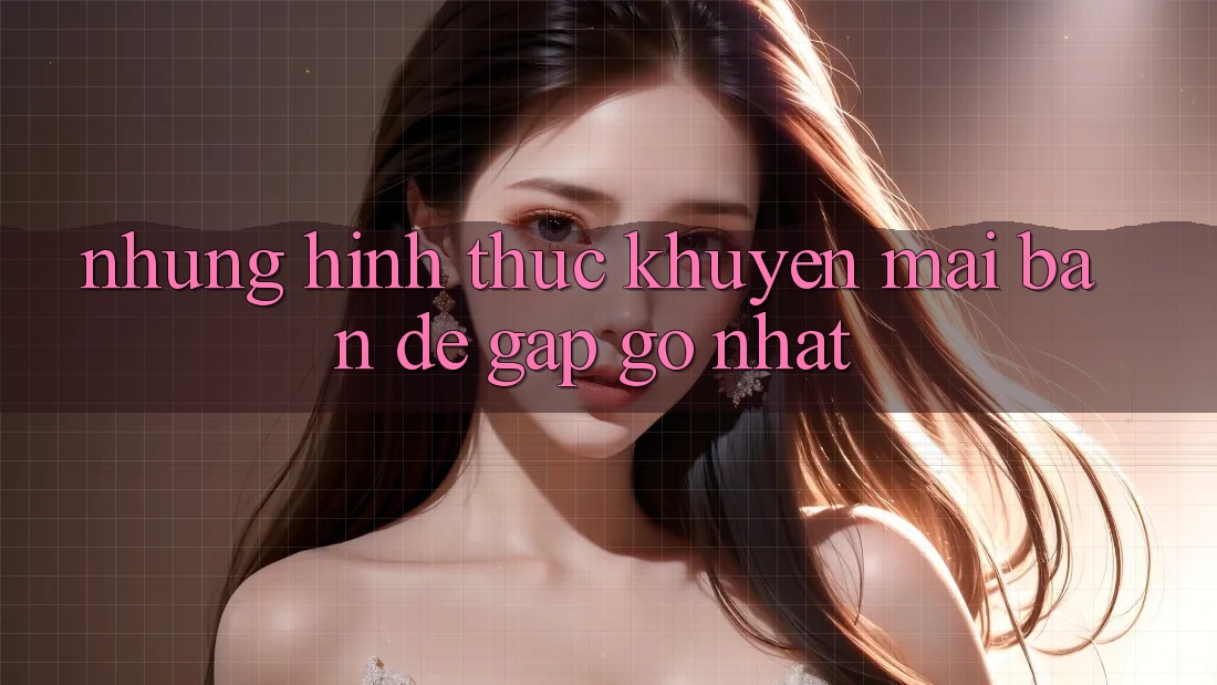 Những Hình Thức Khuyến Mãi Bạn Dễ Gặp gỡ Nhất