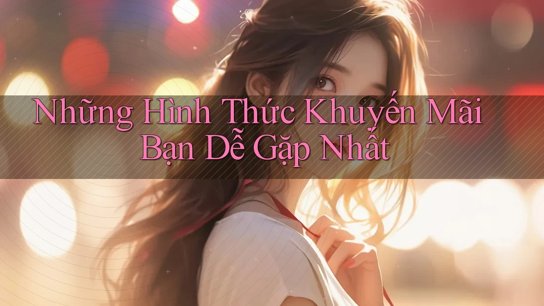 Những Hình Thức Khuyến Mãi Bạn Dễ Gặp Nhất Những Hình Thức Khuyến Mãi Bạn Dễ Gặp Nhất