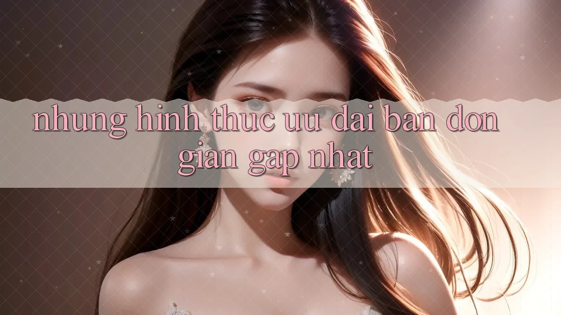 Những Hình Thức Ưu đãi Bạn Đơn giản Gặp Nhất Những Hình Thức Ưu đãi Bạn Đơn giản Gặp Nhất