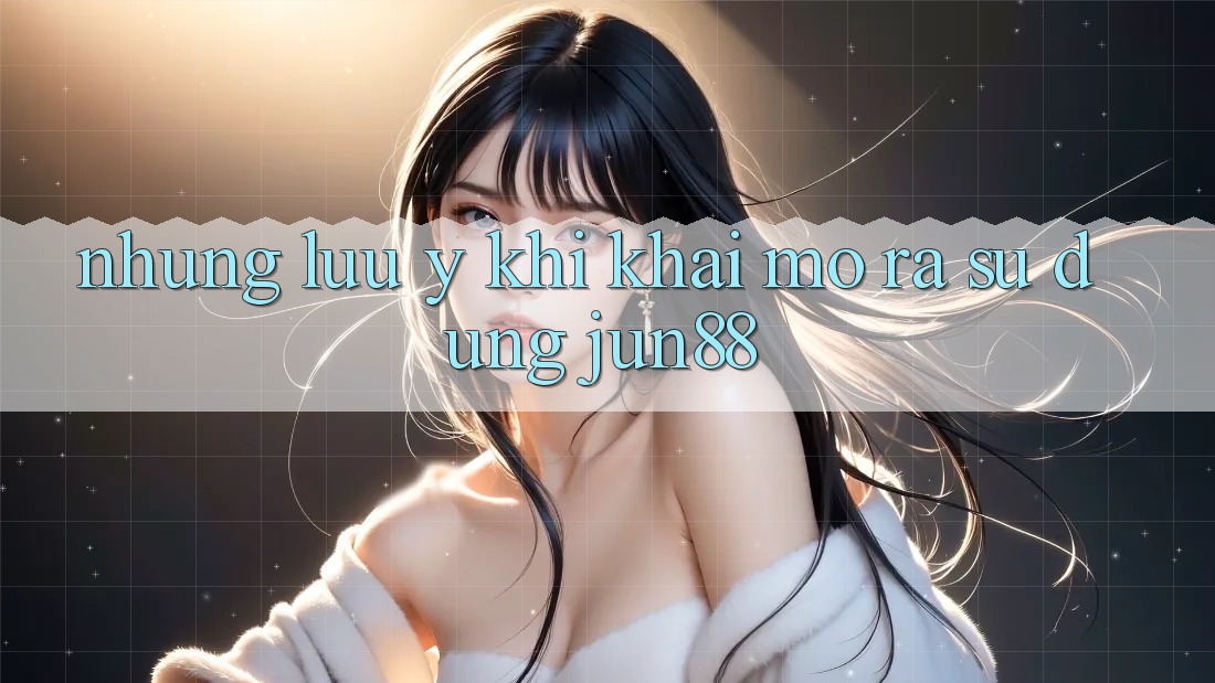 Những lưu ý khi khai mở ra sử dụng jun88 Những lưu ý khi khai mở ra sử dụng jun88