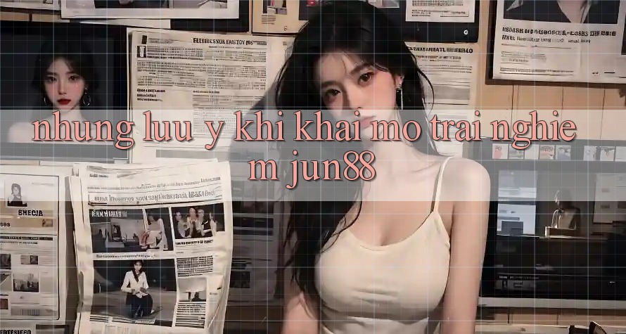 Những lưu ý khi khai mở trải nghiệm jun88 Những lưu ý khi khai mở trải nghiệm jun88