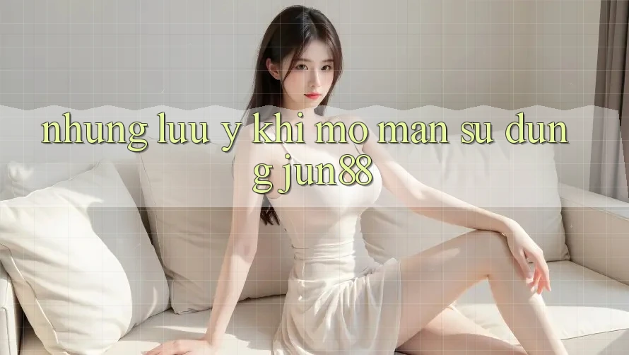 Những lưu ý khi mở màn sử dụng jun88 Những lưu ý khi mở màn sử dụng jun88