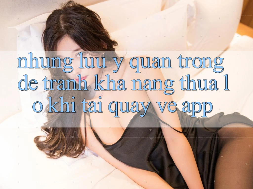 Những Lưu Ý Quan Trọng Để Tránh Khả năng thua lỗ Khi Tải quay về App Những Lưu Ý Quan Trọng Để Tránh Khả năng thua lỗ Khi Tải quay về App