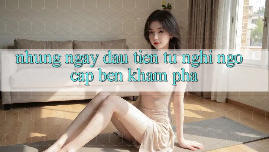 Những ngày đầu tiên: từ nghi ngờ cập bến khám phá Những ngày đầu tiên: từ nghi ngờ cập bến khám phá