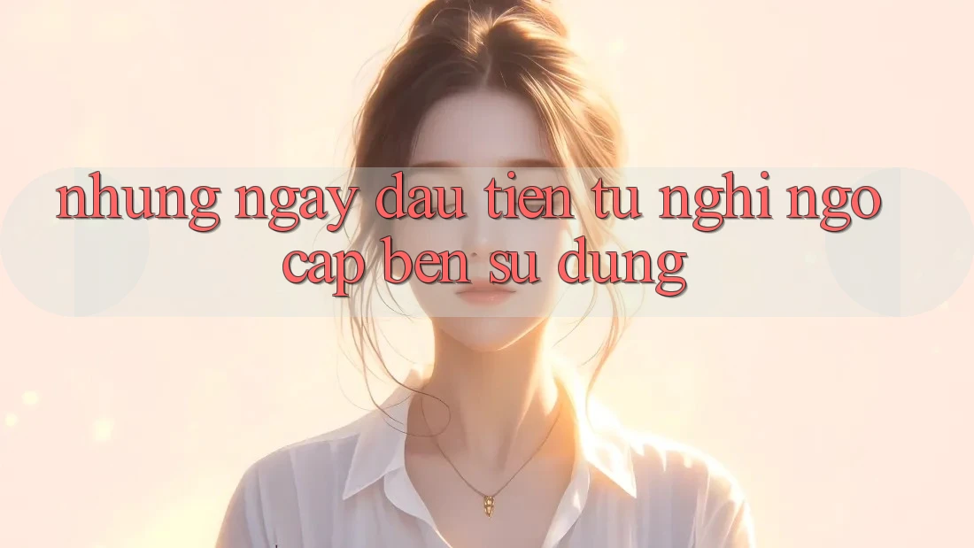 Những ngày đầu tiên: từ nghi ngờ cập bến sử dụng Những ngày đầu tiên: từ nghi ngờ cập bến sử dụng