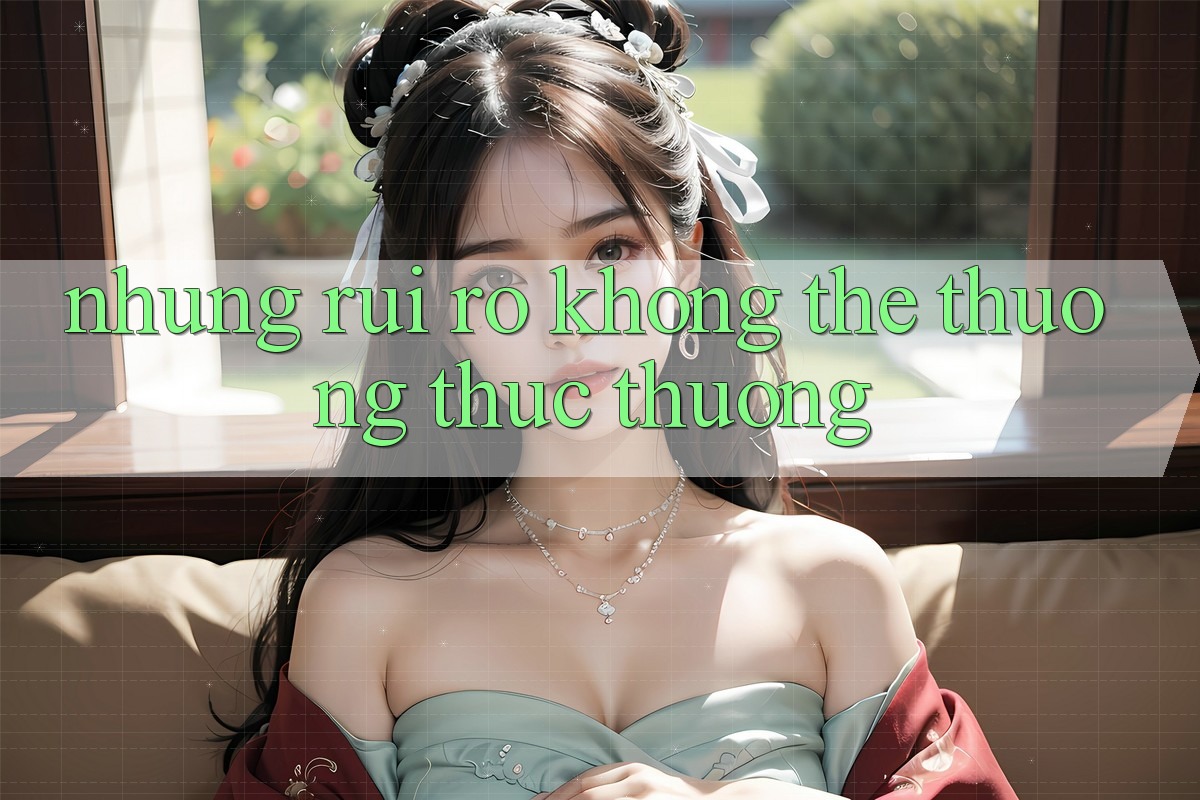 Những Rủi Ro Không Thể Thưởng thức Thường