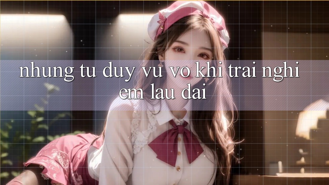 Những tư duy vu vơ khi trải nghiệm lâu dài