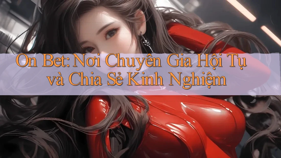 On Bet: Nơi Chuyên Gia Hội Tụ và Chia Sẻ Kinh Nghiệm On Bet: Nơi Chuyên Gia Hội Tụ và Chia Sẻ Kinh Nghiệm