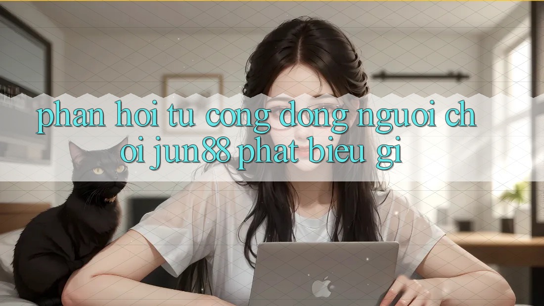 Phản hồi từ cộng đồng: người chơi jun88 phát biểu gì? Phản hồi từ cộng đồng: người chơi jun88 phát biểu gì?