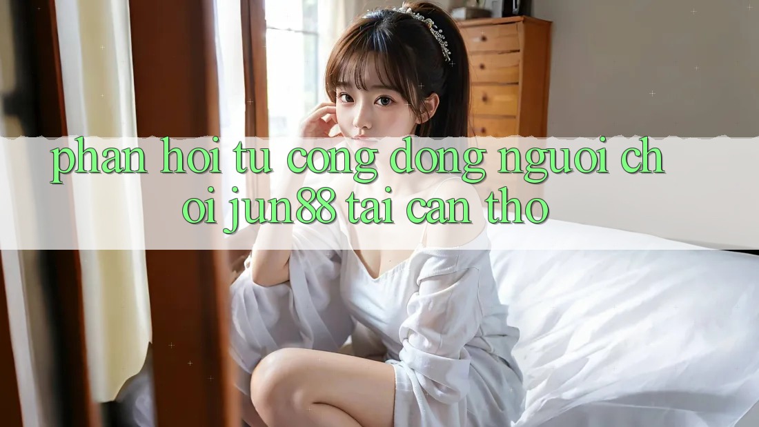 Phản hồi từ cộng đồng người chơi jun88 tại Cần Thơ Phản hồi từ cộng đồng người chơi jun88 tại Cần Thơ