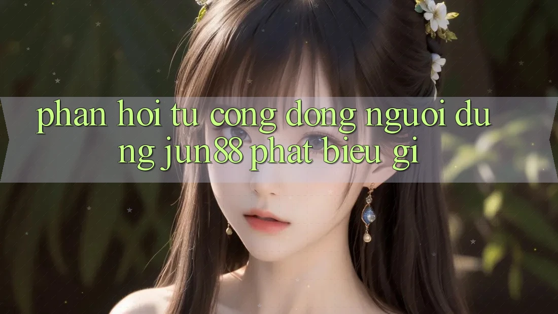 Phản hồi từ cộng đồng: người dùng jun88 phát biểu gì? Phản hồi từ cộng đồng: người dùng jun88 phát biểu gì?