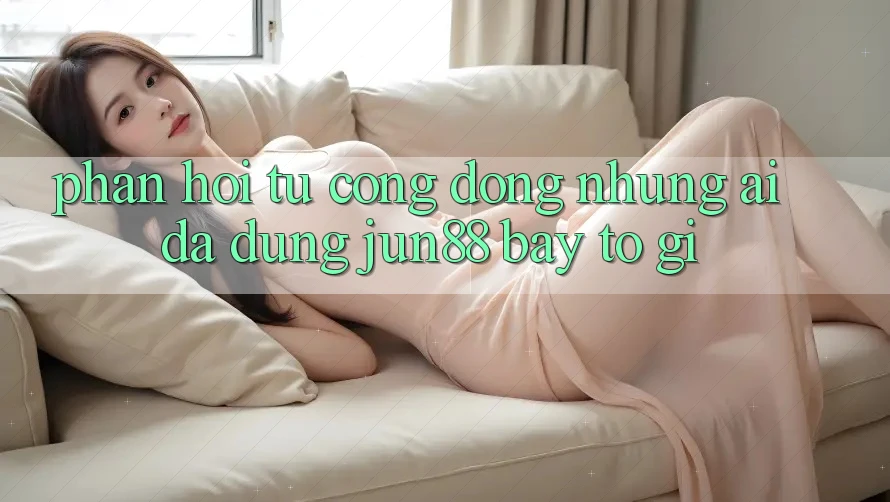 Phản hồi từ cộng đồng: Những ai đã dùng jun88 bày tỏ gì?