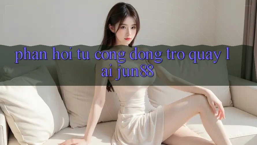 Phản hồi từ cộng đồng trở quay lại Jun88